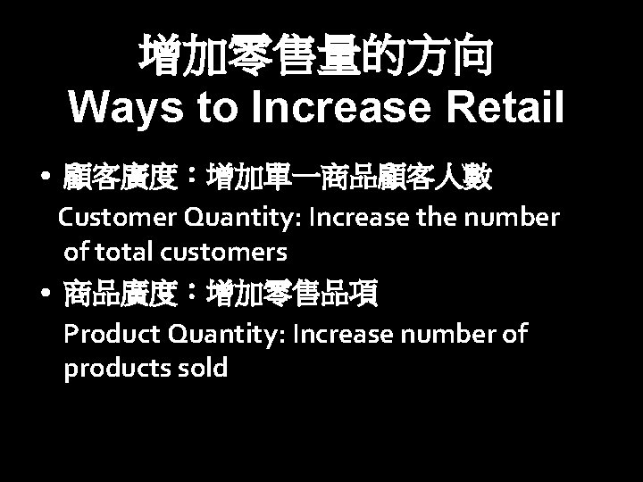 增加零售量的方向 Ways to Increase Retail • 顧客廣度：增加單一商品顧客人數 Customer Quantity: Increase the number of total