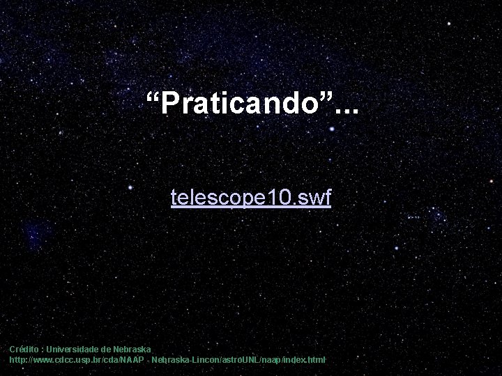 “Praticando”. . . telescope 10. swf Crédito : Universidade de Nebraska http: //www. cdcc.