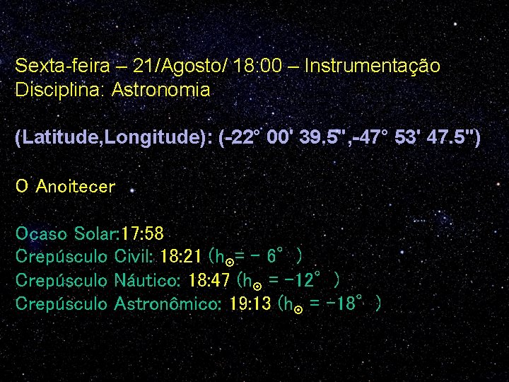 Sexta-feira – 21/Agosto/ 18: 00 – Instrumentação Disciplina: Astronomia (Latitude, Longitude): (-22° 00' 39.