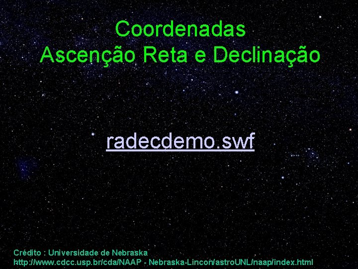 Coordenadas Ascenção Reta e Declinação radecdemo. swf Crédito : Universidade de Nebraska http: //www.