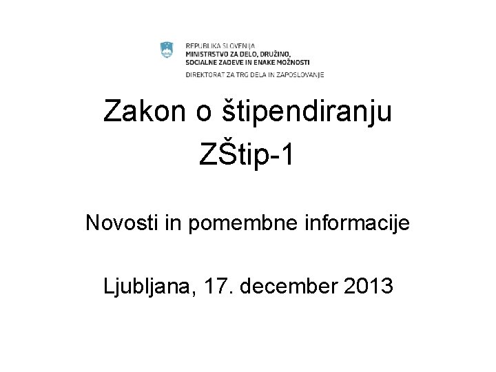 Štipendije po ZŠtip-1 Zakon o štipendiranju ZŠtip-1 Novosti in pomembne informacije Ljubljana, 17. december