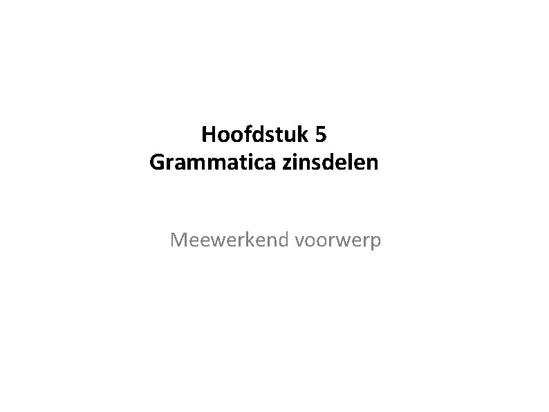 Hoofdstuk 5 Grammatica zinsdelen Meewerkend voorwerp 