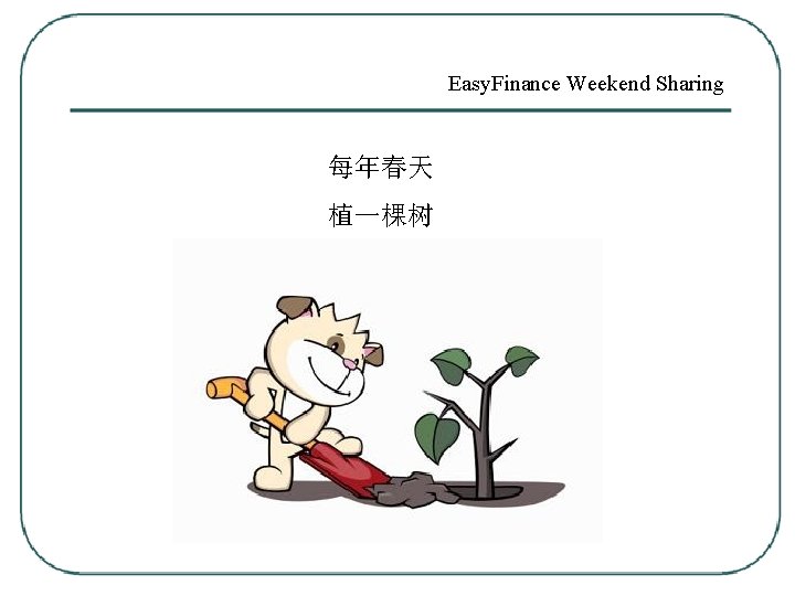 Easy. Finance Weekend Sharing 每年春天 植一棵树 