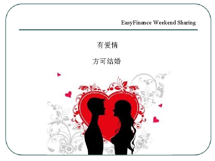 Easy. Finance Weekend Sharing 有爱情 方可结婚 