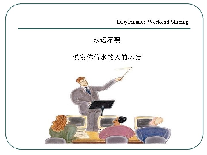 Easy. Finance Weekend Sharing 永远不要 说发你薪水的人的坏话 