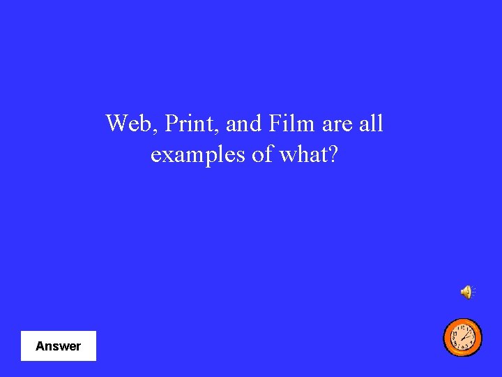 Web, Print, and Film are all examples of what? Answer 