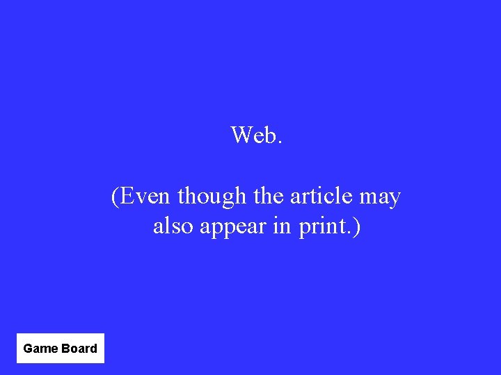 Web. (Even though the article may also appear in print. ) Game Board 