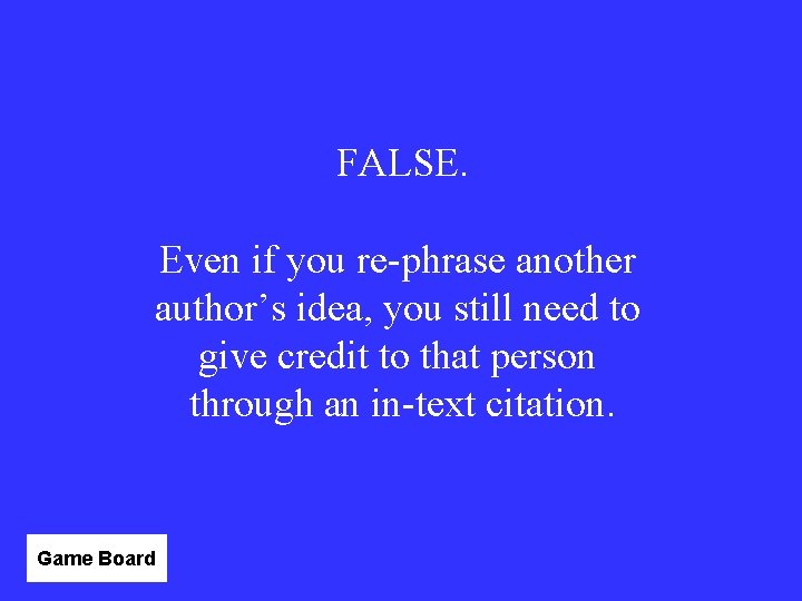 FALSE. Even if you re-phrase another author’s idea, you still need to give credit