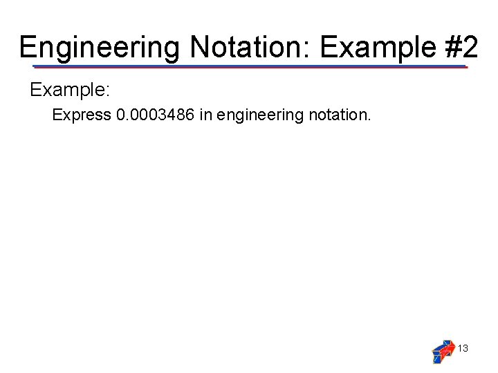 Engineering Notation: Example #2 Example: Express 0. 0003486 in engineering notation. 13 