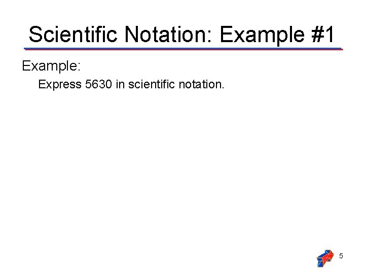 Scientific Notation: Example #1 Example: Express 5630 in scientific notation. 5 