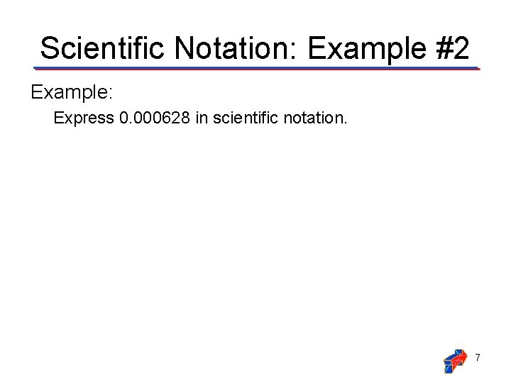 Scientific Notation: Example #2 Example: Express 0. 000628 in scientific notation. 7 