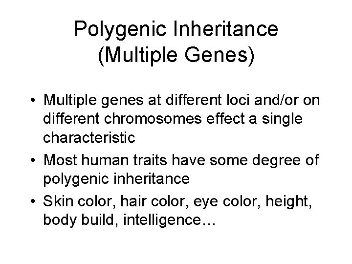 Polygenic Inheritance (Multiple Genes) • Multiple genes at different loci and/or on different chromosomes