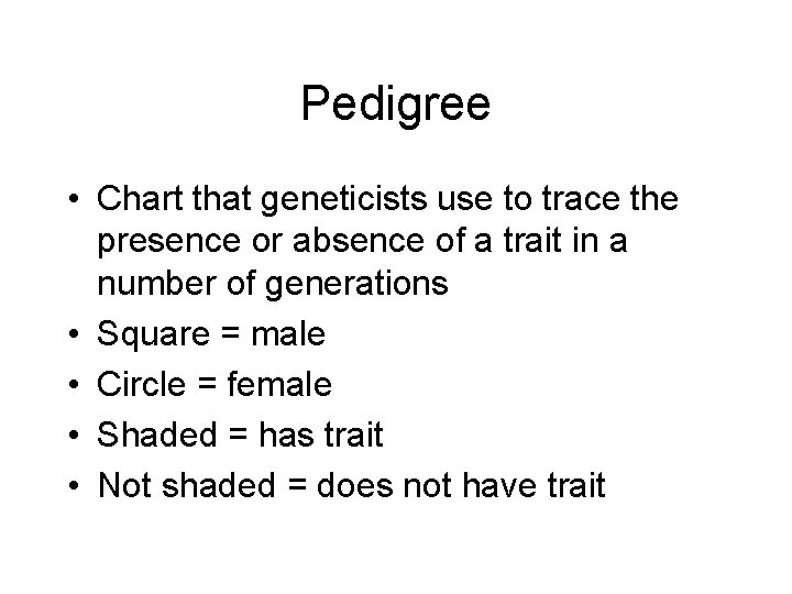 Pedigree • Chart that geneticists use to trace the presence or absence of a
