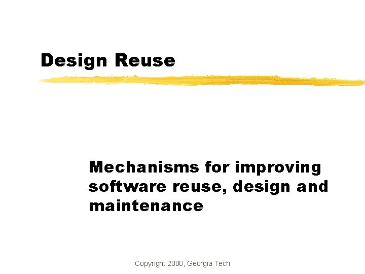 Design Reuse Mechanisms for improving software reuse, design and maintenance Copyright 2000, Georgia Tech