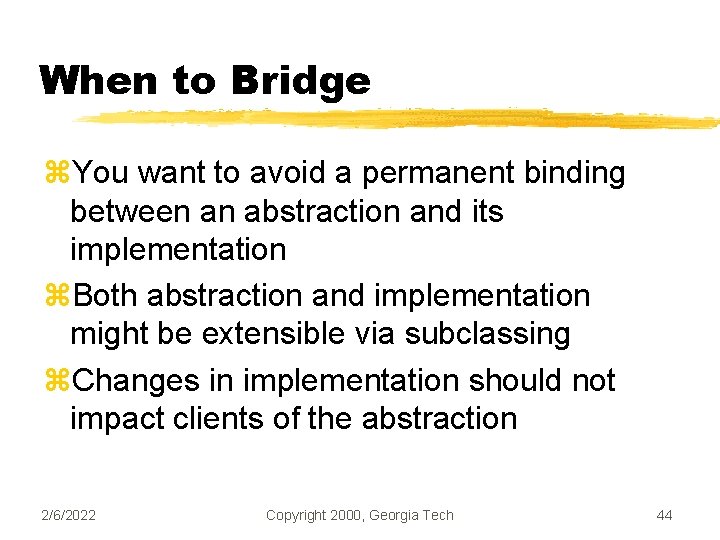 When to Bridge z. You want to avoid a permanent binding between an abstraction