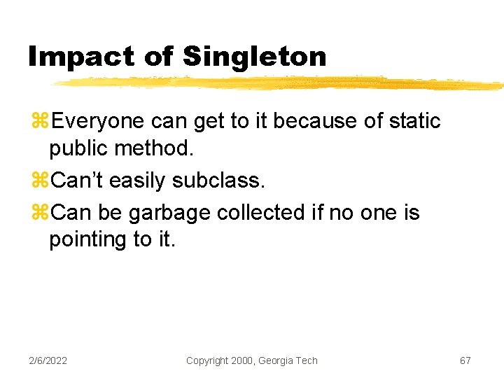 Impact of Singleton z. Everyone can get to it because of static public method.