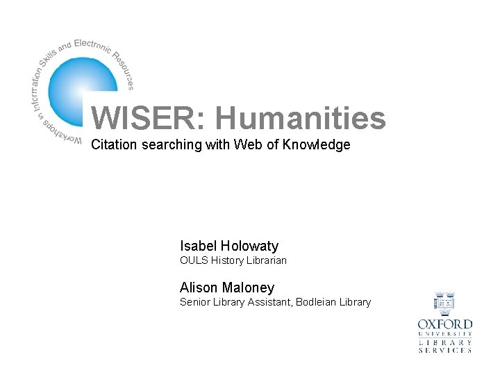 WISER: Humanities Citation searching with Web of Knowledge Isabel Holowaty OULS History Librarian Alison