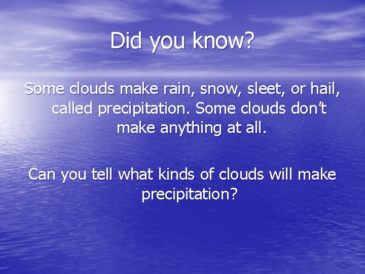 Did you know? Some clouds make rain, snow, sleet, or hail, called precipitation. Some