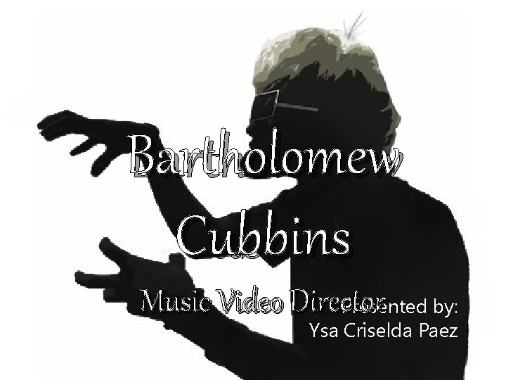 Bartholomew Cubbins Music Video Director Presented by: Ysa Criselda Paez 