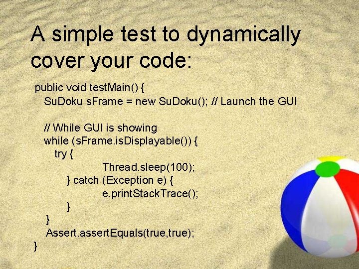 A simple test to dynamically cover your code: public void test. Main() { Su.