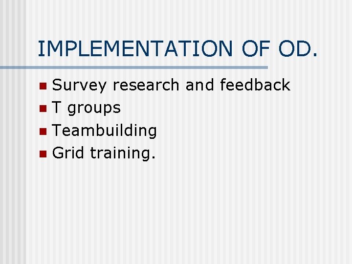 IMPLEMENTATION OF OD. Survey research and feedback n T groups n Teambuilding n Grid