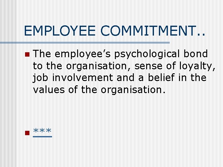 EMPLOYEE COMMITMENT. . n The employee’s psychological bond to the organisation, sense of loyalty,