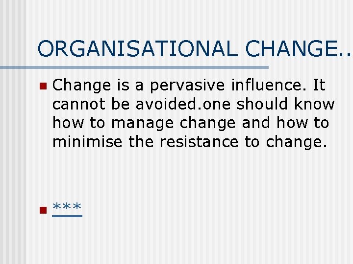 ORGANISATIONAL CHANGE. . n Change is a pervasive influence. It cannot be avoided. one