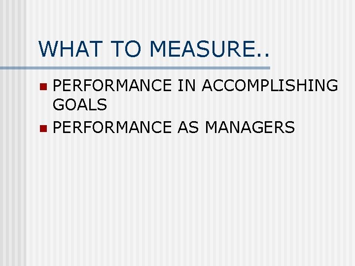 WHAT TO MEASURE. . PERFORMANCE IN ACCOMPLISHING GOALS n PERFORMANCE AS MANAGERS n 