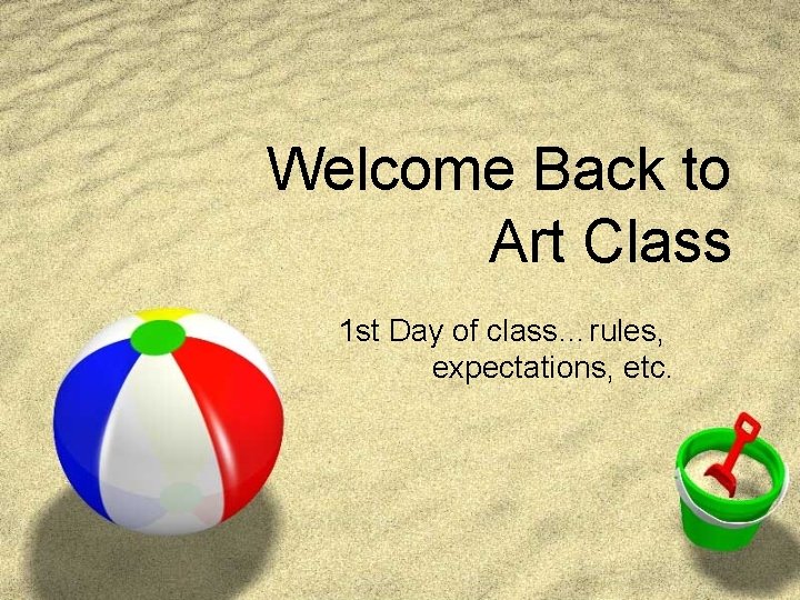 Welcome Back to Art Class 1 st Day of class…rules, expectations, etc. 