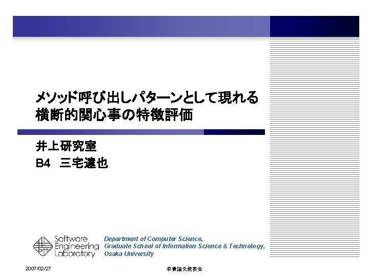 メソッド呼び出しパターンとして現れる 横断的関心事の特徴評価 井上研究室 B 4 三宅達也 Department of Computer Science, Graduate School of Information