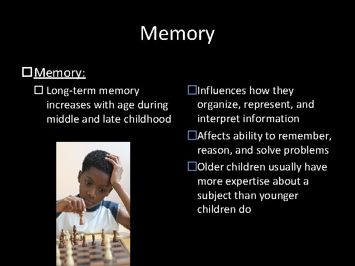 Memory: Long-term memory increases with age during middle and late childhood �Influences how they