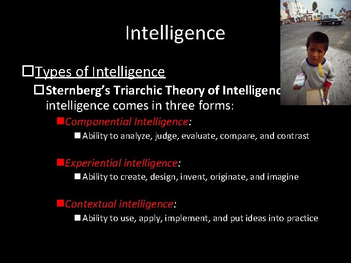 Intelligence Types of Intelligence Sternberg’s Triarchic Theory of Intelligence: intelligence comes in three forms: