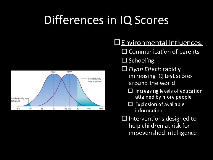 Differences in IQ Scores Environmental Influences: Communication of parents Schooling Flynn Effect: rapidly increasing