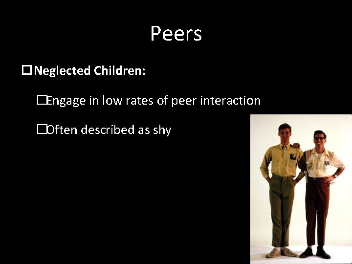 Peers Neglected Children: �Engage in low rates of peer interaction �Often described as shy