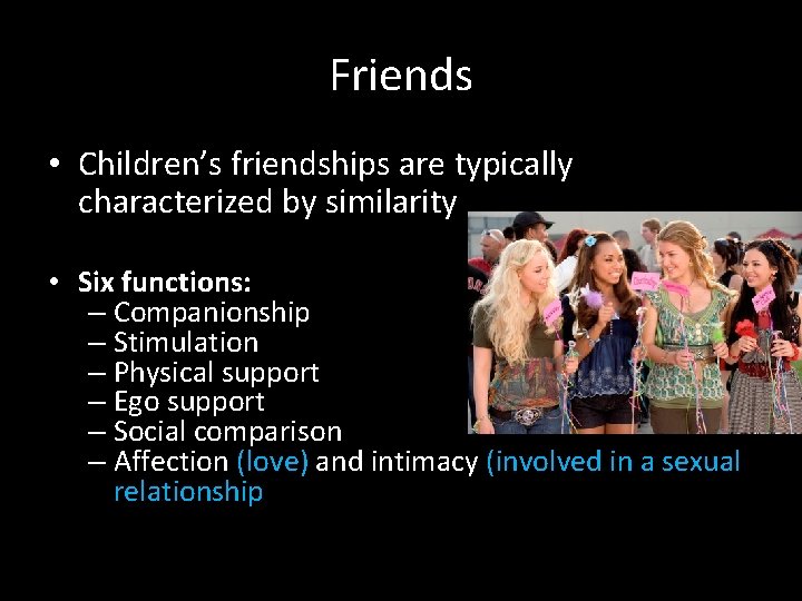 Friends • Children’s friendships are typically characterized by similarity • Six functions: – Companionship