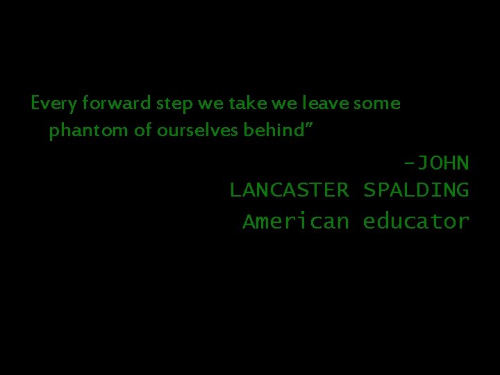 Every forward step we take we leave some phantom of ourselves behind” -JOHN LANCASTER