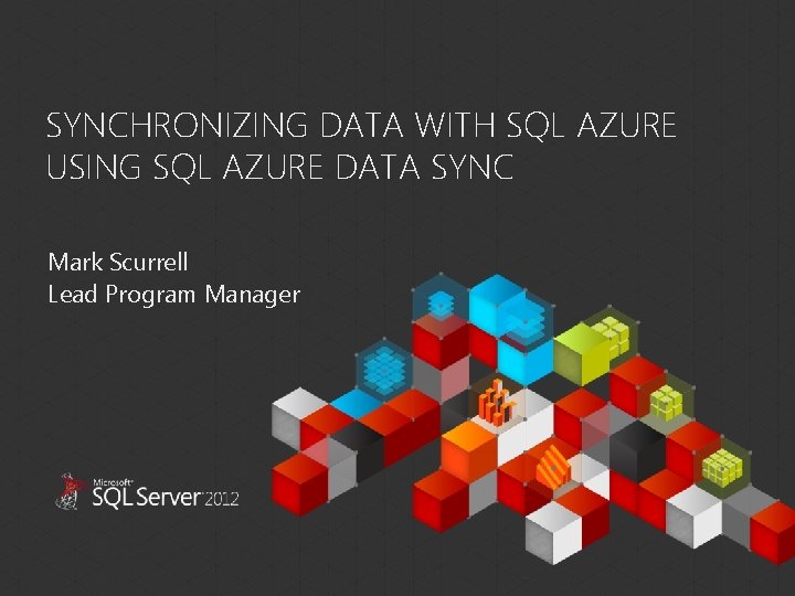 SYNCHRONIZING DATA WITH SQL AZURE USING SQL AZURE DATA SYNC Mark Scurrell Lead Program