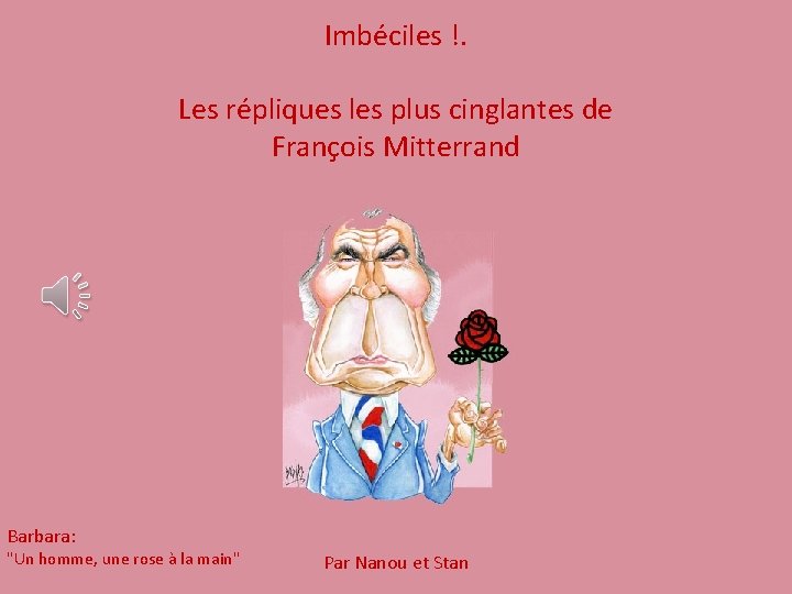 Imbéciles !. Les répliques les plus cinglantes de François Mitterrand Barbara: "Un homme, une