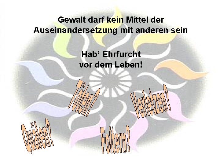 Gewalt darf kein Mittel der Auseinandersetzung mit anderen sein Hab‘ Ehrfurcht vor dem Leben!