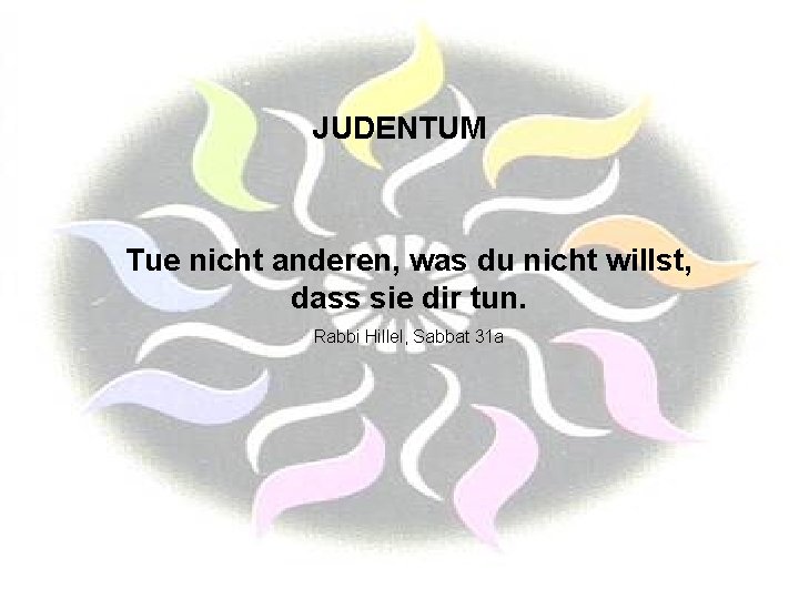 JUDENTUM Tue nicht anderen, was du nicht willst, dass sie dir tun. Rabbi Hillel,