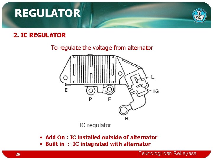 REGULATOR 2. IC REGULATOR To regulate the voltage from alternator • Add On :