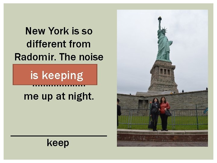 New York is so different from Radomir. The noise is keeping ………………. . me