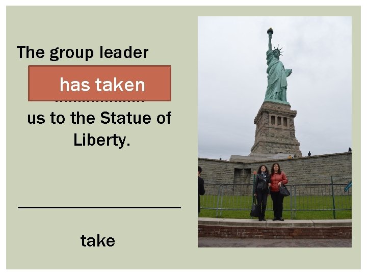 The group leader has taken ………………. . us to the Statue of Liberty. ------------------take