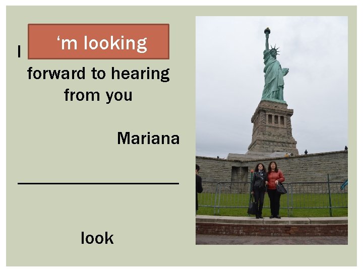 I ‘m looking ………………. . forward to hearing from you Mariana ------------------look 