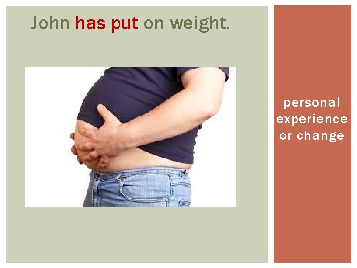 John has put on weight. personal experience or change 