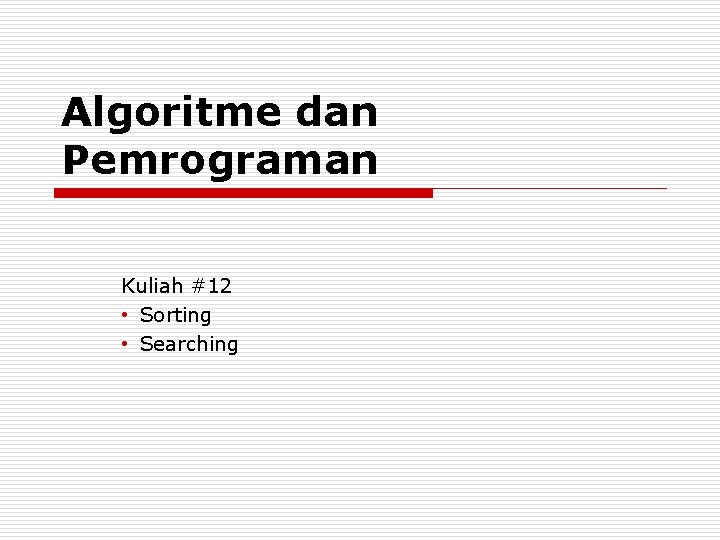 Algoritme dan Pemrograman Kuliah #12 • Sorting • Searching 