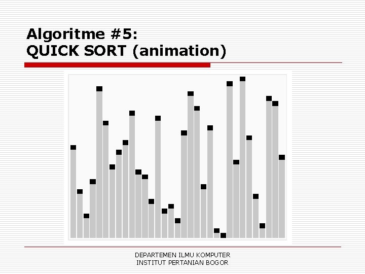Algoritme #5: QUICK SORT (animation) DEPARTEMEN ILMU KOMPUTER INSTITUT PERTANIAN BOGOR 