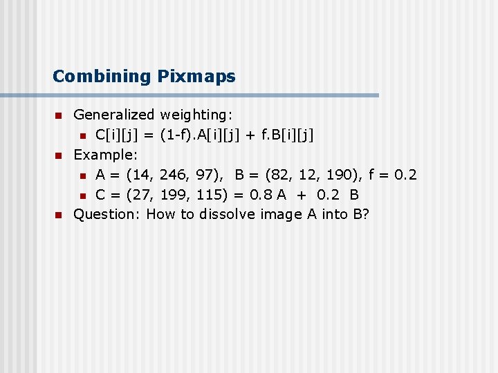 Combining Pixmaps n n n Generalized weighting: n C[i][j] = (1 -f). A[i][j] +