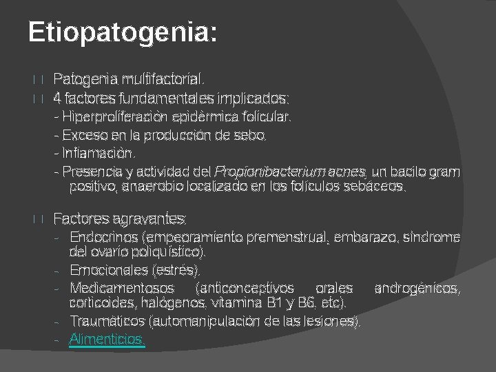 Etiopatogenia: � � Patogenia multifactorial. 4 factores fundamentales implicados: - Hiperproliferación epidérmica folicular. -