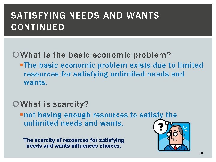 SATISFYING NEEDS AND WANTS CONTINUED What is the basic economic problem? § The basic